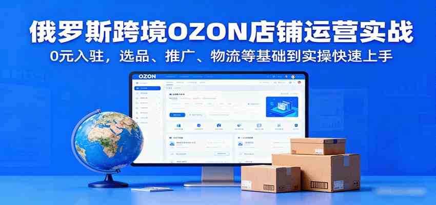 俄罗斯跨境OZON店铺运营实战，0元入驻，选品、推广、物流等基础到实操快速上手_菜菜笔记
