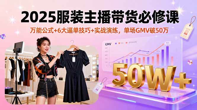 （16001期）2025服装主播带货必修课，万能公式+6大逼单技巧+实战演练，单场GMV破50万_菜菜笔记