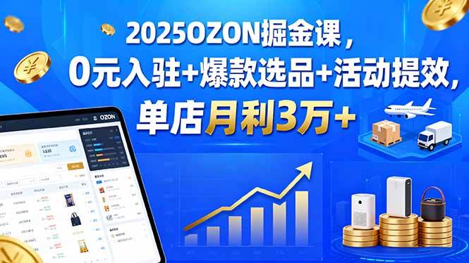 （15999期）2025OZON掘金课，0元入驻+爆款选品+活动提效，单店月利3万+_菜菜笔记