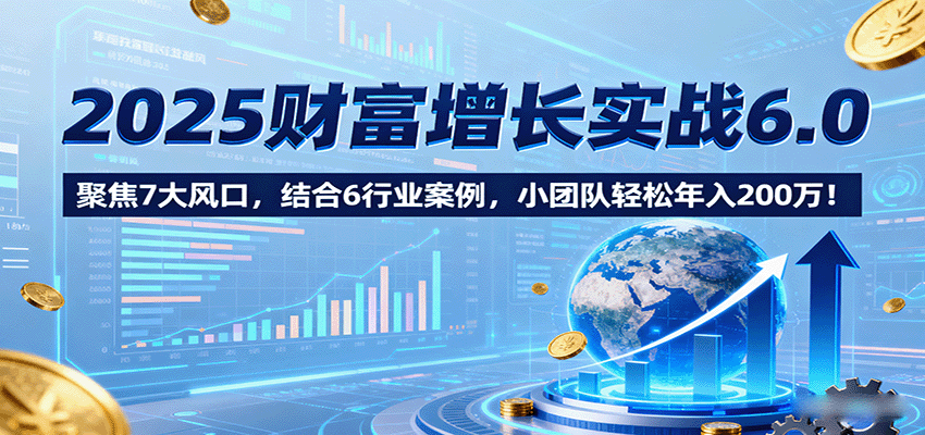 2025财富增长实战6.0，聚焦7大风口，结合6行业案例，小团队轻松年入200万！_菜菜笔记
