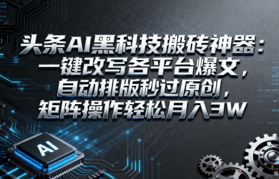 头条AI黑科技搬砖神器：一键改写各平台爆文，自动排版秒过原创，矩阵操作轻松月入3W【揭秘】_菜菜笔记