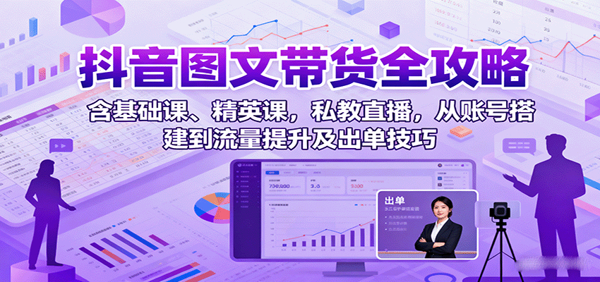 抖音图文带货全攻略：含基础课、精英课，私教直播，从账号搭建到流量提升及出单技巧_菜菜笔记
