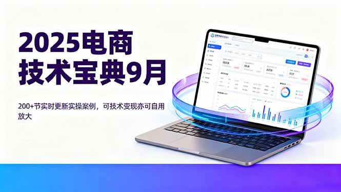 （16010期）2025电商技术宝典9月：200+节实时更新实操案例，可技术变现亦可自用放大_菜菜笔记