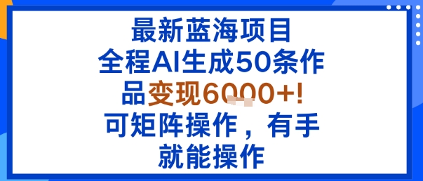 最新蓝海项目：全程AI生成50条作品变现6k+，可矩阵操作，有手就能操作_菜菜笔记
