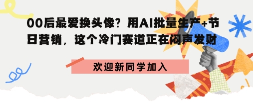 00后最爱换头像？用AI批量生产+节日营销，实现闷声发财_菜菜笔记
