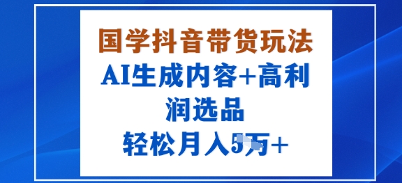 国学抖音带货玩法，AI生成内容+高利润选品，轻松月入1W+_菜菜笔记