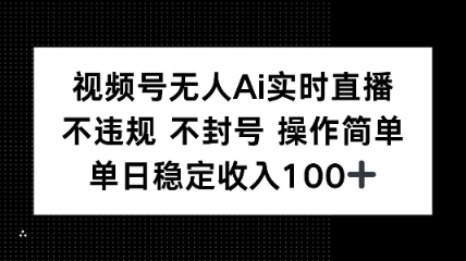 视频号无人Ai实时直播不违规不封号操作简单单日稳定收入100_菜菜笔记