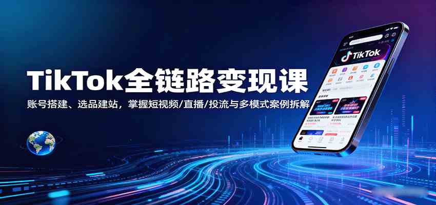 TikTok全链路变现课：账号搭建、选品建站，掌握短视频/直播/投流与多模式案例拆解_菜菜笔记