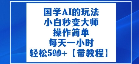 国学AI的玩法，小白秒变大师，操作简单，每天一小时，轻松5张+【附带教程】_菜菜笔记