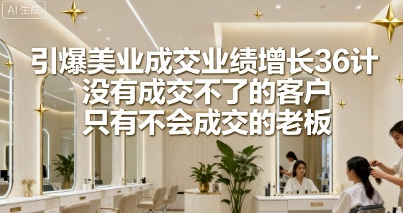 引爆美业成交业绩增长36计，没有成交不了的客户，只有不会成交的老板_菜菜笔记