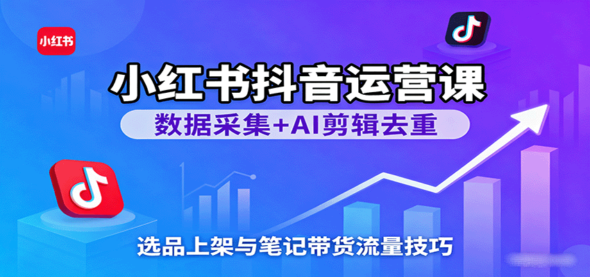 小红书抖音运营课：数据采集+AI剪辑去重，选品上架与笔记带货流量技巧_菜菜笔记