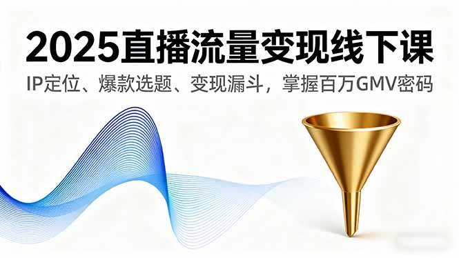 （16062期）2025直播流量变现线下课，IP定位、爆款选题、变现漏斗，掌握百万GMV密码_菜菜笔记
