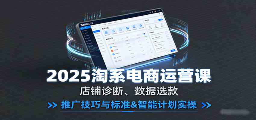 2025淘系电商运营课：店铺诊断、数据选款，推广技巧与标准&智能计划实操_菜菜笔记