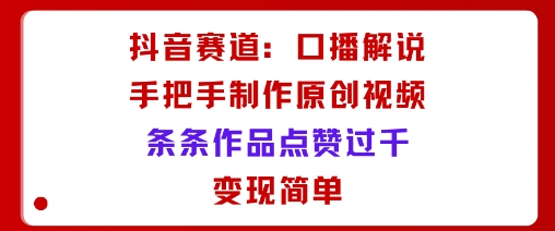 抖音赛道：口播解说，手把手教你制作原创视频，条条作品点赞过千，变现简单_菜菜笔记