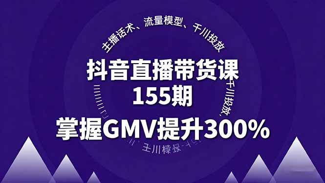 （16074期）抖音直播带货课155期，主播话术、流量模型、千川投放，掌握GMV提升300%_菜菜笔记
