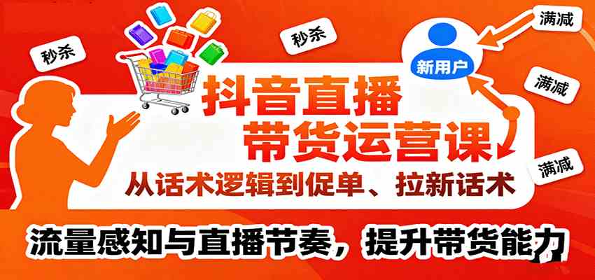 抖音直播带货运营课，从话术逻辑到促单、拉新话术，流量感知与直播节奏，提升带货能力_菜菜笔记