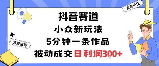 抖音赛道：小众新玩法，5分钟一条作品，被动成交，日利润3张_菜菜笔记