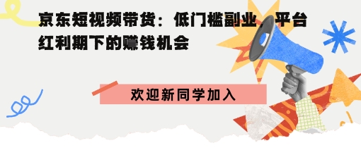 京东短视频带货：低门槛副业，平台红利期下的賺钱机会_菜菜笔记