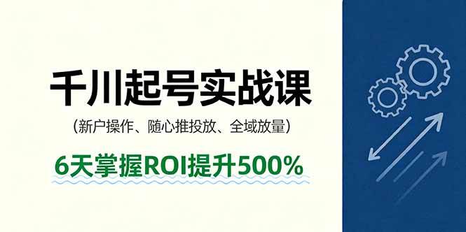 （16086期）抖音千川起号实战课，新户操作,随心推投放,全域放量，6天掌握ROI提升500%_菜菜笔记