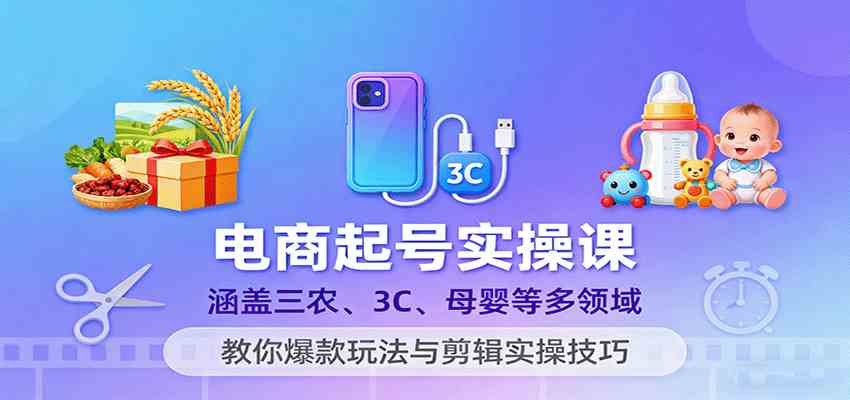 电商起号实操课，涵盖三农、3C、母婴等多领域，教你爆款玩法与剪辑实操技巧_菜菜笔记
