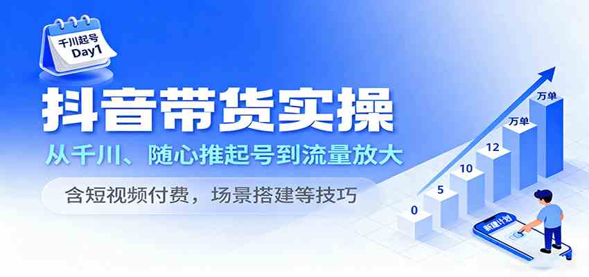 抖音带货实操，从千川、随心推起号到流量放大，含短视频付费，场景搭建等技巧_菜菜笔记