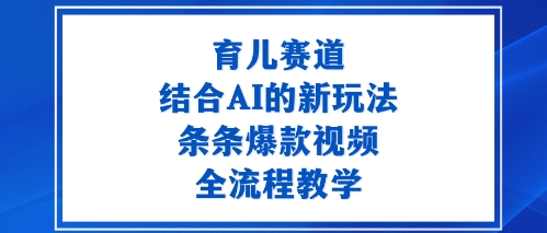 育儿赛道：结合AI的新玩法，条条爆款视频，全流程教学_菜菜笔记