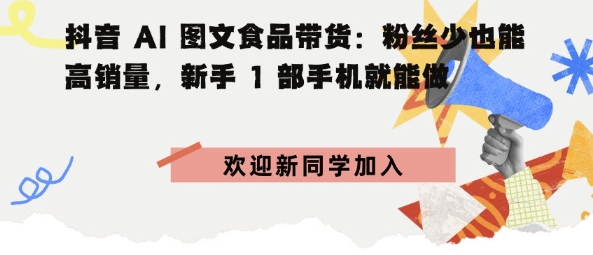 抖音AI图文食品带货：粉丝少也能高销量，新手1部手机就能做_菜菜笔记