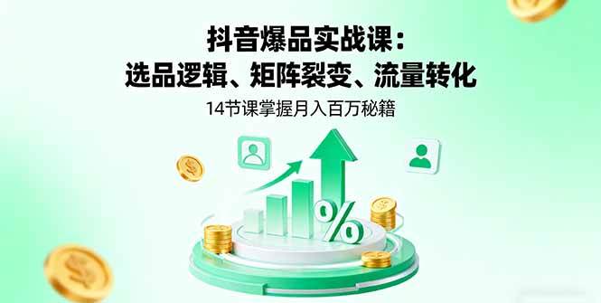 （16112期）抖音爆品实战课：选品逻辑、矩阵裂变、流量转化，14节课掌握月入百万秘籍_菜菜笔记