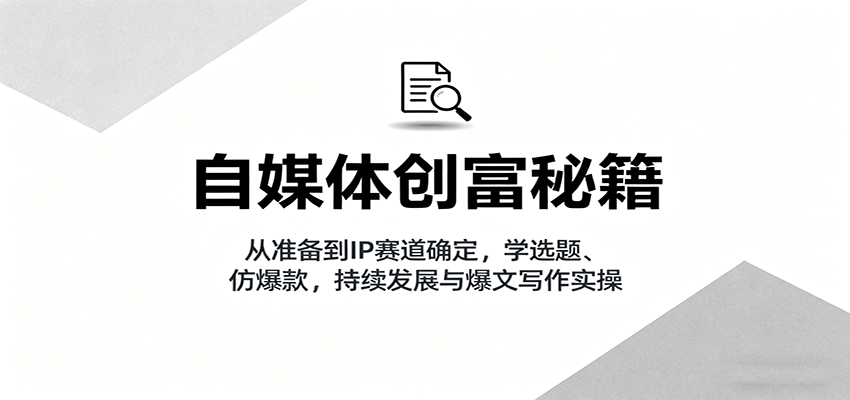 自媒体创富秘籍：从准备到IP赛道确定，学选题、仿爆款，持续发展与爆文写作实操_菜菜笔记