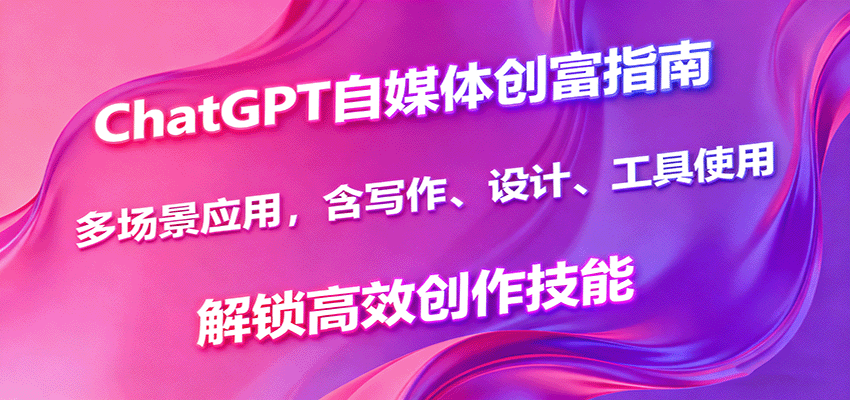 ChatGPT自媒体创富指南，多场景应用，含写作、设计、工具使用，解锁高效创作技能_菜菜笔记