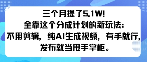 三个月提了5.1W！全靠这个分成计划的新玩法：不用剪辑，纯AI生成视频，有手就行，发布就当甩手掌柜。_菜菜笔记