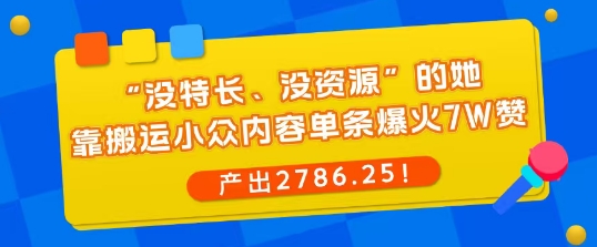 “没特长、没资源”的她，靠搬运小众内容单条爆火7W赞，产出2786！_菜菜笔记