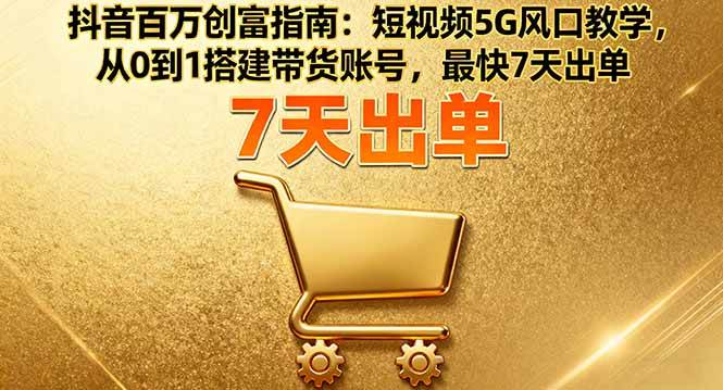 （16150期）抖音百万创富指南：短视频5G风口教学，从0到1搭建带货账号，最快7天出单_菜菜笔记