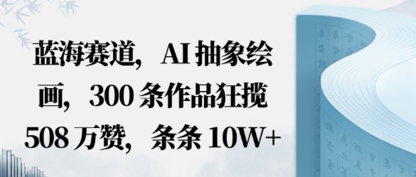 蓝海赛道，AI抽象绘画，300条作品狂揽508W赞，条条10W+，手残党10分钟出爆款，错过真亏_菜菜笔记