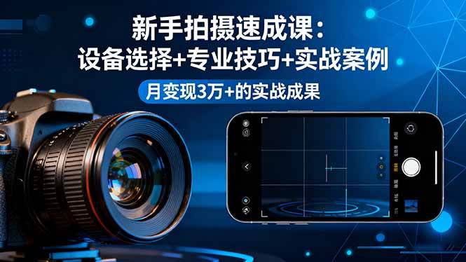 （16160期）新手拍摄速成课，设备选择+专业技巧+实战案例，月变现3万+的实战成果_菜菜笔记