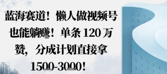 蓝海赛道，懒人做视频号也能躺挣，单条120W赞，分成计划直接拿1.5k，不用拍不用剪_菜菜笔记