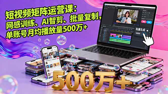 （16168期）短视频矩阵运营课：网感训练、AI智剪、批量复制，单账号月均播放量500万+_菜菜笔记
