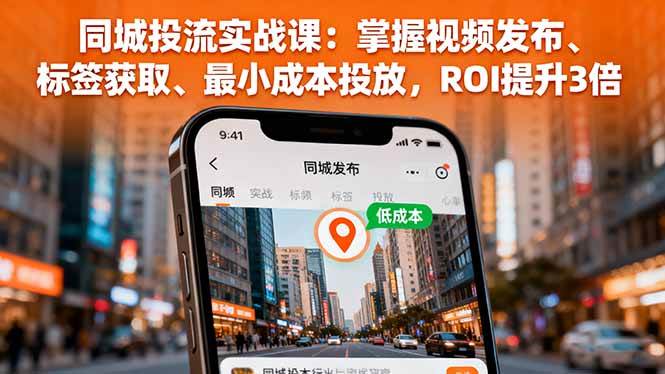 （16172期）同城投流实战课：掌握视频发布、标签获取、最小成本投放，ROI提升3倍_菜菜笔记