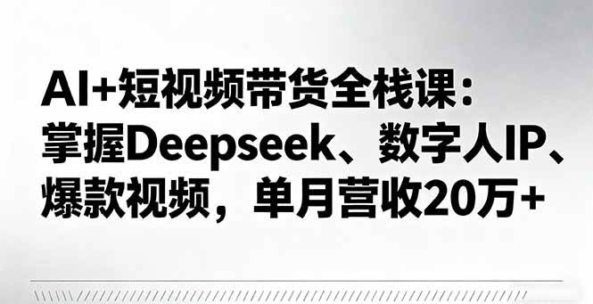 （16180期）AI+短视频带货全栈课：掌握Deepseek、数字人IP、爆款视频，单月营收20万+_菜菜笔记