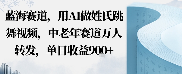 蓝海赛道，用AI做姓氏跳舞视频，中老年赛道万人转发，流量主收益+定制商单，单日收益9张_菜菜笔记