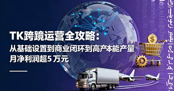 （16179期）TK跨境运营全攻略：从基础设置到商业闭环到低成本量产，月净利润超5万美元_菜菜笔记