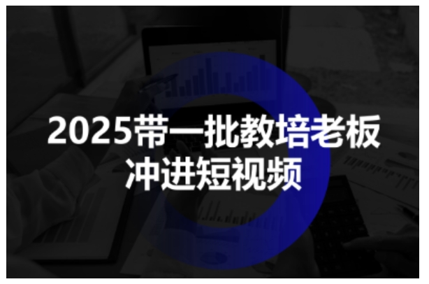 2025带一批教培老板冲进短视频，全方位助力教培人掌握短视频招生技能_菜菜笔记
