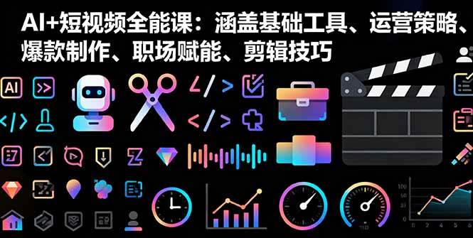 （16182期）AI+短视频全能课：涵盖基础工具、运营策略、爆款制作、职场赋能、剪辑技巧_菜菜笔记
