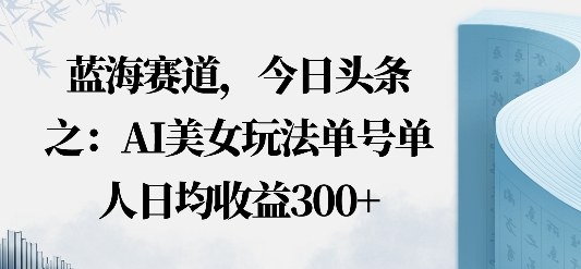 今日头条之AI美女玩法单号单人日均收益3张+无违规无封号无限制_菜菜笔记