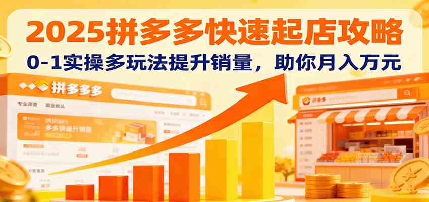 2025拼多多快速起店攻略，0-1实操多玩法提升销量，助你月入万元_菜菜笔记