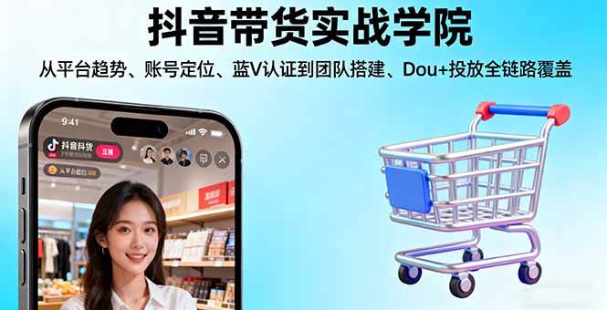 （16215期）抖音带货实战学院:从平台趋势/账号定位/蓝V认证到团队搭建/Dou+投放全链路_菜菜笔记