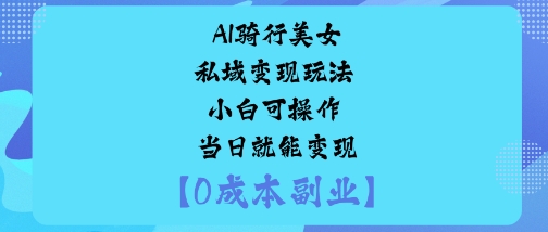 AI骑行美女私域变现玩法小白可操作当日就能变现_菜菜笔记