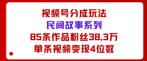 视频号分成玩法：民间故事系列，全程AI生成85条作品粉丝38.3万单条视频变现4位数_菜菜笔记