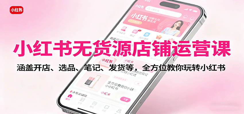 小红书无货源店铺运营课：涵盖开店、选品、笔记、发货等，全方位教你玩转小红书_菜菜笔记