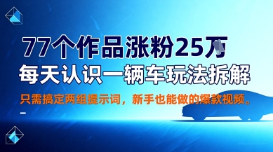77个作品涨粉25W，每天认识一辆车玩法拆解，只需搞定两组提示词，新手也能做的爆款视频_菜菜笔记